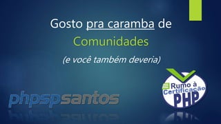 Gosto pra caramba de
Comunidades
(e você também deveria)
 