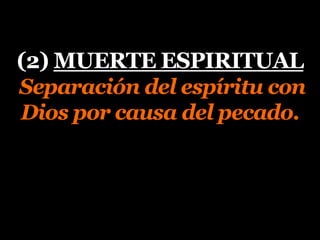 (2) MUERTE ESPIRITUAL
Separación del espíritu con
Dios por causa del pecado.
 