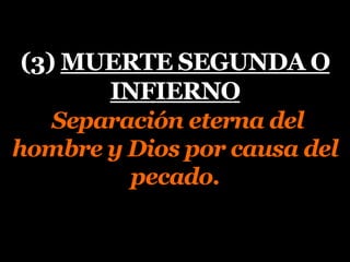 (3) MUERTE SEGUNDA O
INFIERNO
Separación eterna del
hombre y Dios por causa del
pecado.
 