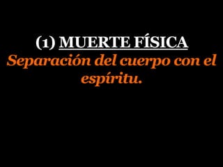 (1) MUERTE FÍSICA
Separación del cuerpo con el
espíritu.
 
