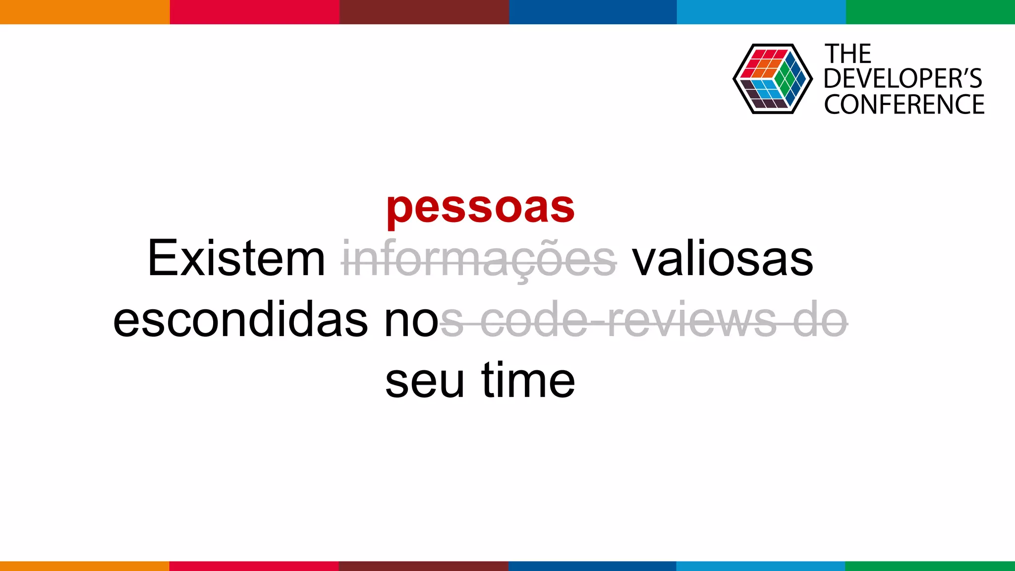 Globalcode – Open4education
Existem informações valiosas
escondidas nos code-reviews do
seu time
pessoas
 