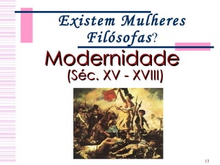 Existem Mulheres Filósofas ? Modernidade  (Séc. XV - XVIII)   