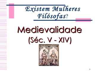 Existem Mulheres Filósofas ? Medievalidade  (Séc. V - XIV)   