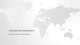 ‘EXISTENCE BEFORE ESSENCE’
economic and social research
 