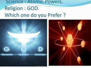 Science : Atomic Powers.
Religion : GOD.
Which one do you Prefer ?
 