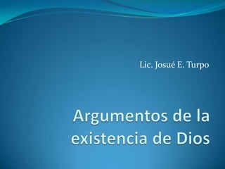 Lic. Josué E. Turpo Argumentos de la existencia de Dios 