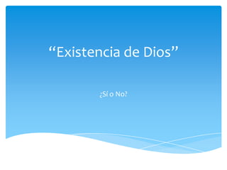“Existencia de Dios”
¿Sí o No?
 