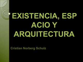 EXISTENCIA, ESP
    ACIO Y
ARQUITECTURA
Cristian Norberg Schulz
 