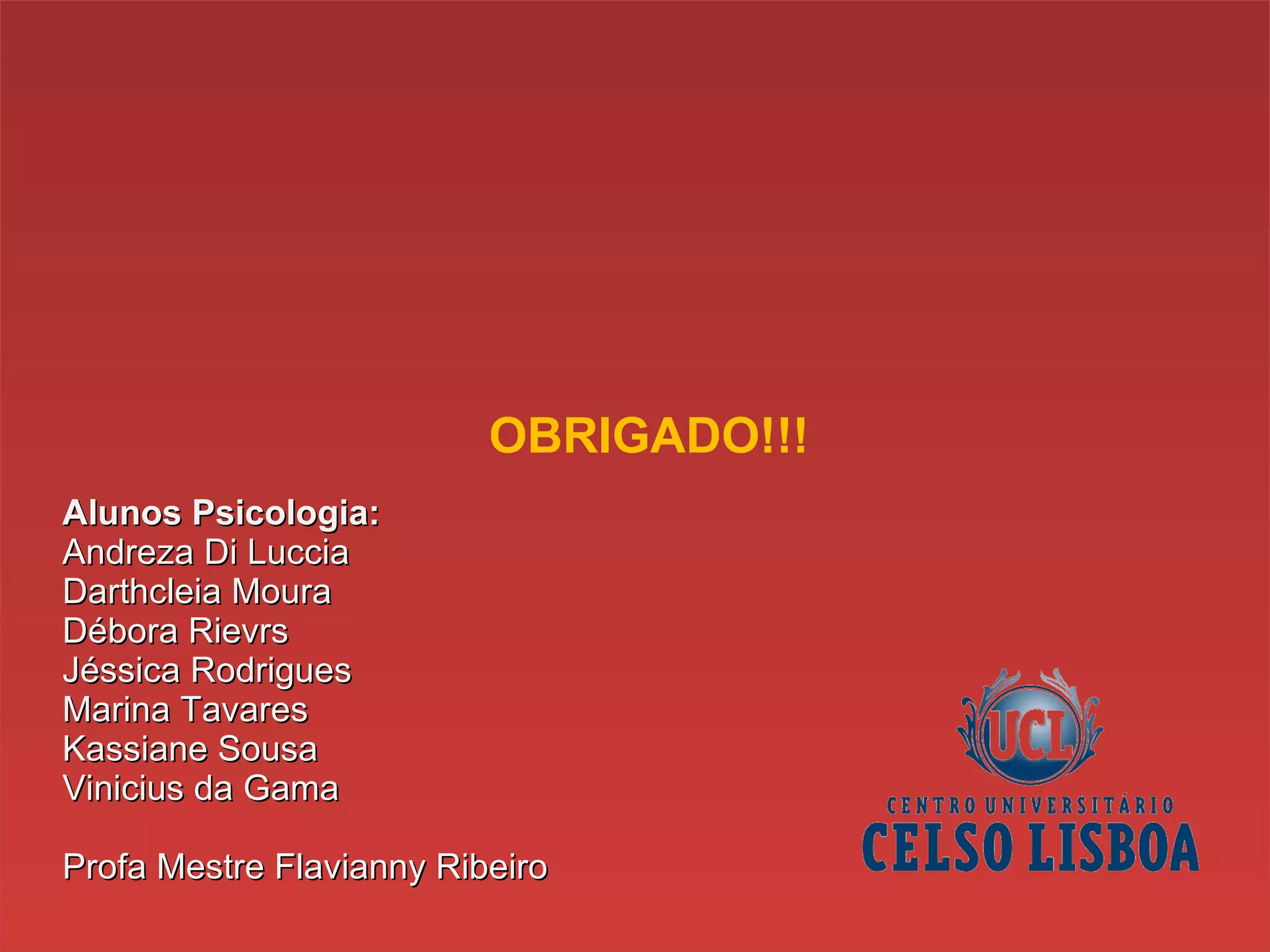 Alunos Psicologia: Andreza Di Luccia  Darthcleia Moura  Débora Rievrs  Jéssica Rodrigues  Marina Tavares Kassiane Sousa  Vinicius da Gama Profa Mestre Flavianny Ribeiro OBRIGADO!!! 