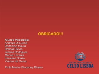 Alunos Psicologia: Andreza Di Luccia  Darthcleia Moura  Débora Rievrs  Jéssica Rodrigues  Marina Tavares Kassiane Sousa  Vinicius da Gama Profa Mestre Flavianny Ribeiro OBRIGADO!!! 