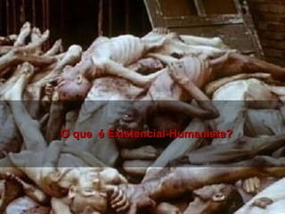A psicologia Humanista surgiu nas décadas de
A psicologia Humanista surgiu nas décadas de
1940 e 1950 durante a segunda guerra mundial.
1940 e 1950 durante a segunda guerra mundial.
O que é Existencial-Humanista?
O que é Existencial-Humanista?
 