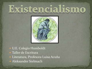 Existencialismo U.E. Colegio Humboldt Taller de Escritura Literatura, Profesora Luisa Acuña Aleksander Stelmach 