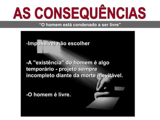 -Impossível não escolherImpossível não escolher
--A "existência" do homem é algoA "existência" do homem é algo
temporário - projeto sempretemporário - projeto sempre
incompleto diante da morte inevitável.incompleto diante da morte inevitável.
-O homem é livre.-O homem é livre.
“O homem está condenado a ser livre”
 