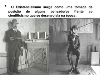 • O Existencialismo surge como uma tomada deO Existencialismo surge como uma tomada de
posição de alguns pensadores frente aoposição de alguns pensadores frente ao
cientificismo que se desenvolvia na época;cientificismo que se desenvolvia na época;
 