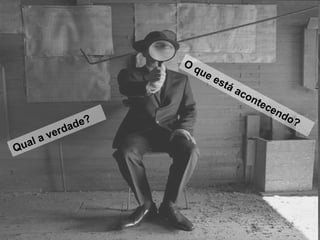 O
que está acontecendo?
O
que está acontecendo?
Qual a verdade?
 