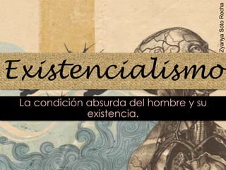 Existencialismo
La condición absurda del hombre y su
existencia.
ZyanyaSotoRocha
 