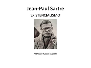 Jean-Paul Sartre
EXISTENCIALISMO
PROFESSOR ALBANIR FALEIROS
 
