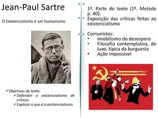 Jean-Paul Sartre
O Existencialismo é um humanismo
✓Objetivos do texto:
✓Defender o existencialismo de
críticas
✓Explicar o...