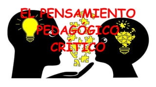 EL PENSAMIENTO
PEDAGÓGICO
CRÍTICO
 