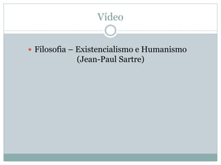 Vídeo
Filosofia – Existencialismo e Humanismo
(Jean-Paul Sartre)