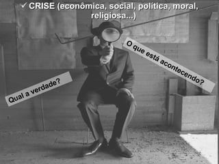CRISE (econômica, social, política, moral, religiosa...) O que está acontecendo? Qual a verdade? 