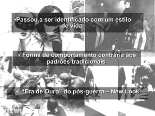 Passou a ser identificado com um estilo de vida   “ Era de Ouro” do pós-guerra – New Look Forma de comportamento contrária aos padrões tradicionais  