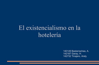 El existencialismo en la hotelería 140149 Bastarrachea, A. 142187 Garay, H. 142732 Tinajero, Arely 