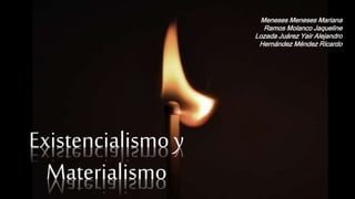 Existencialismo y
Materialismo
Meneses Meneses Mariana
Ramos Molanco Jaqueline
Lozada Juárez Yair Alejandro
Hernández Méndez Ricardo
 