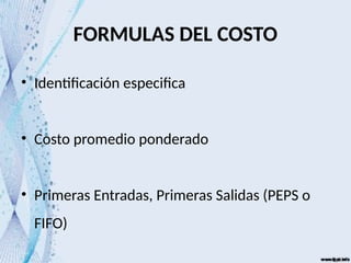 FORMULAS DEL COSTO
• Identificación especifica
• Costo promedio ponderado
• Primeras Entradas, Primeras Salidas (PEPS o
FIFO)
 