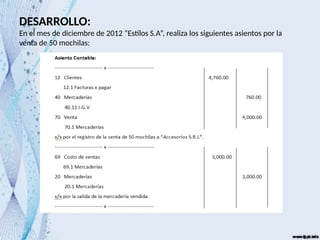 DESARROLLO:
En el mes de diciembre de 2012 “Estilos S.A”, realiza los siguientes asientos por la
venta de 50 mochilas:
 