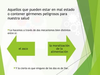 Aquellos que pueden estar en mal estado
o contener gérmenes peligrosos para
nuestra salud
Lo hacemos a través de dos mecanismos bien distintos
entre si:
Y lo cierto es que ninguno de los dos es de fiar.
 