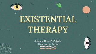 EXISTENTIAL
THERAPY
Julienne Rose P. Saballa
Jessy Lyn L. Teves
 
