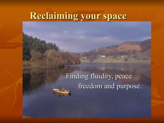 Reclaiming your space Finding fluidity, peace    freedom and purpose.  