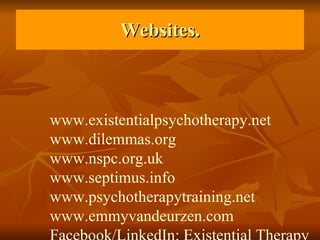 Websites. www.existentialpsychotherapy.net www.dilemmas.org www.nspc.org.uk www.septimus.info www.psychotherapytraining.net www.emmyvandeurzen.com Facebook/LinkedIn: Existential Therapy 