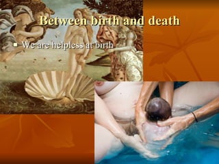 Between birth and death We are helpless at birth 