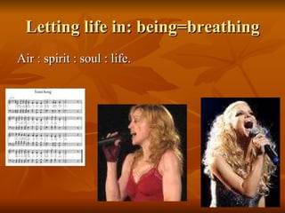 Letting life in: being=breathing Air : spirit : soul : life.  