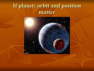 If planet: orbit and position matter 