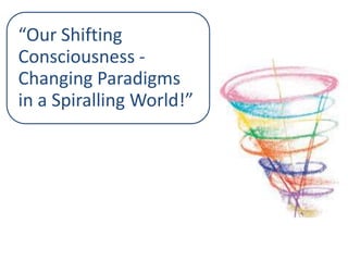 “Our Shifting
Consciousness ‐
Changing Paradigms
in a Spiralling World!”

 