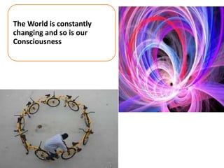 The World is constantly
changing and so is our
Consciousness

 
