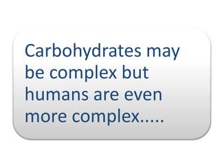 Carbohydrates may
be complex but
humans are even
more complex.....

 