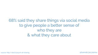 68% said they share things via social media 
@hannah_bo_banna 
to give people a better sense of 
who they are 
& what they...