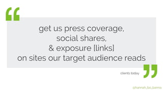 @hannah_bo_banna 
get us press coverage, 
social shares, 
& exposure [links] 
on sites our target audience reads 
clients ...