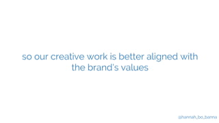 so our creative work is better aligned with 
@hannah_bo_banna 
the brand’s values 
 
