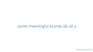 some meaningful brands do all 3 
@hannah_bo_banna 
 