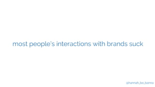 most people’s interactions with brands suck 
@hannah_bo_banna 
 