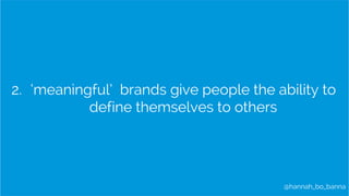 2. ‘meaningful’ brands give people the ability to 
@hannah_bo_banna 
define themselves to others 
 
