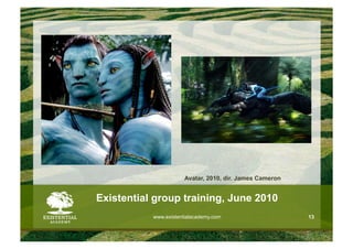 Avatar, 2010, dir. James Cameron


Existential group training, June 2010
           www.existentialacademy.com                     13
 