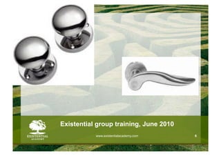 Existential group training, June 2010
           www.existentialacademy.com   6
 