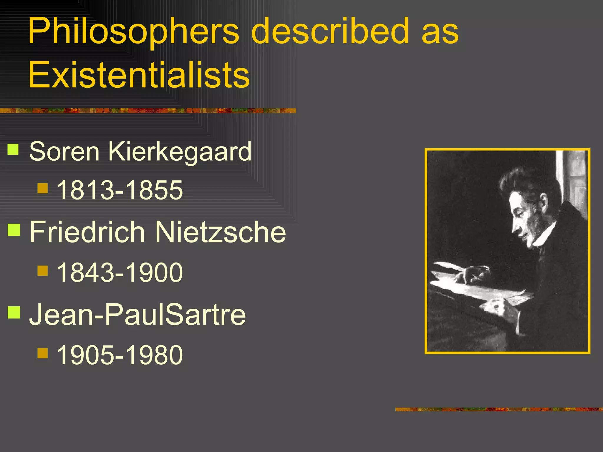 Philosophers described as Existentialists Soren Kierkegaard 1813-1855 Friedrich Nietzsche 1843-1900 Jean-PaulSartre 1905-1980 