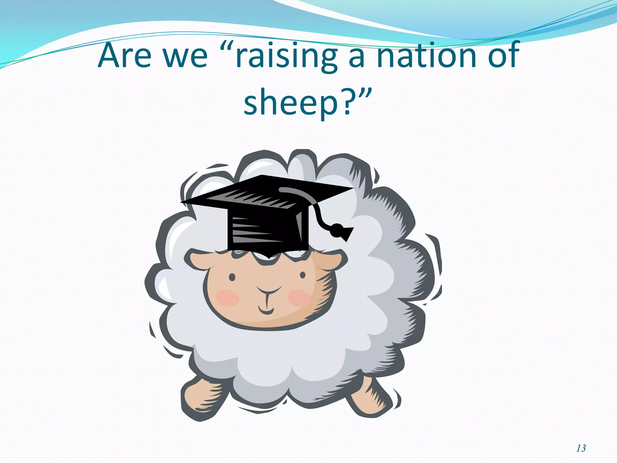 Are we “raising a nation of
         sheep?”




                              13
 